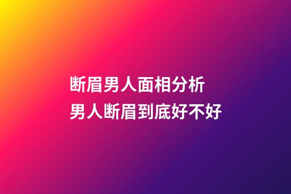 断眉男人面相分析 男人断眉到底好不好